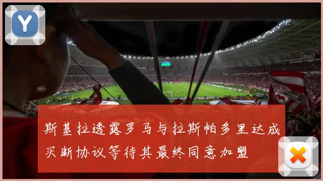 斯基拉透露罗马与拉斯帕多里达成买断协议等待其最终同意加盟