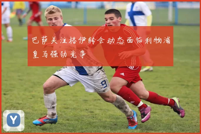 巴萨关注格伊转会动态面临利物浦皇马强劲竞争