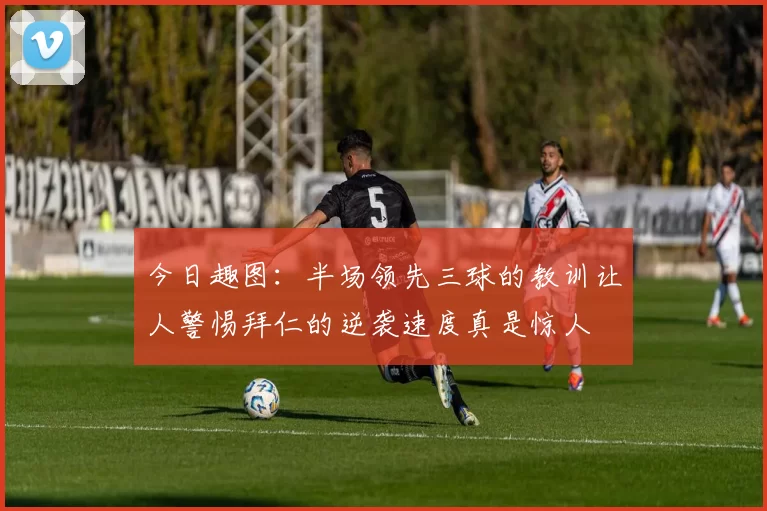 今日趣图：半场领先三球的教训让人警惕拜仁的逆袭速度真是惊人