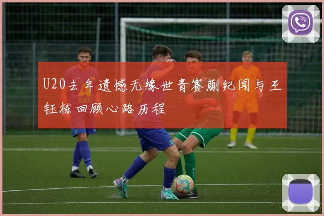 U20去年遗憾无缘世青赛蒯纪闻与王钰栋回顾心路历程