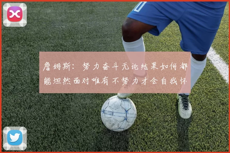 詹姆斯：努力奋斗无论结果如何都能坦然面对唯有不努力才会自我怀疑