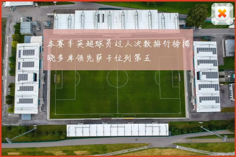 本赛季英超球员过人次数排行榜揭晓多库领先萨卡位列第五