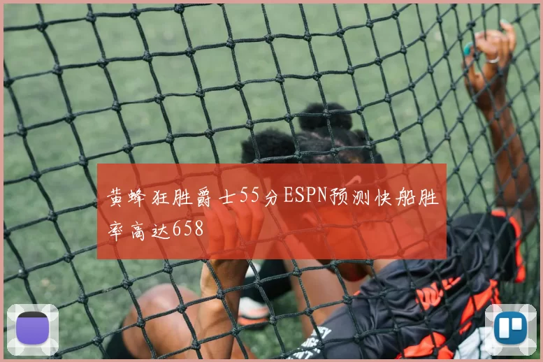 黄蜂狂胜爵士55分ESPN预测快船胜率高达658