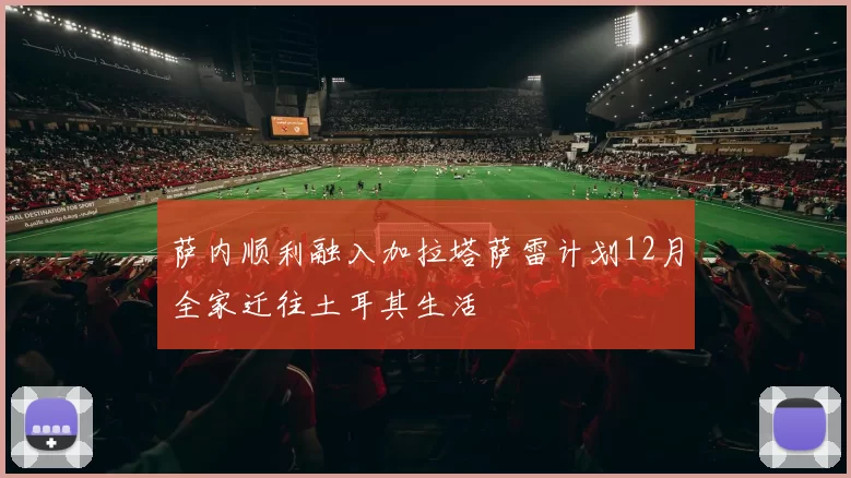 萨内顺利融入加拉塔萨雷计划12月全家迁往土耳其生活