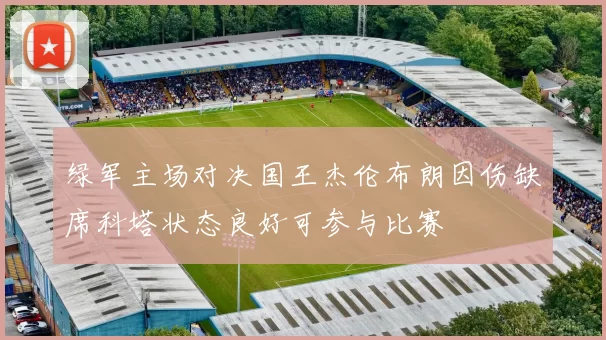 绿军主场对决国王杰伦布朗因伤缺席科塔状态良好可参与比赛