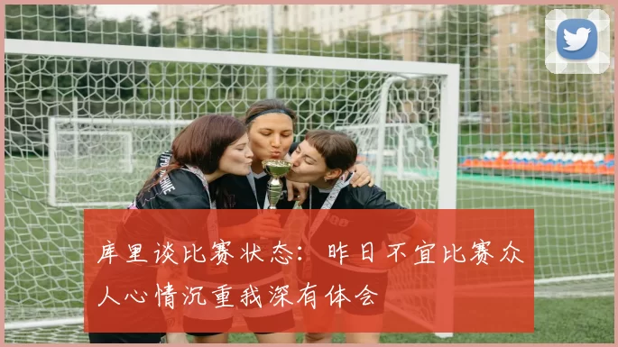 库里谈比赛状态：昨日不宜比赛众人心情沉重我深有体会