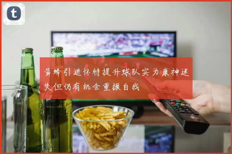 黄蜂引进怀特提升球队实力康神迷失但仍有机会重振自我