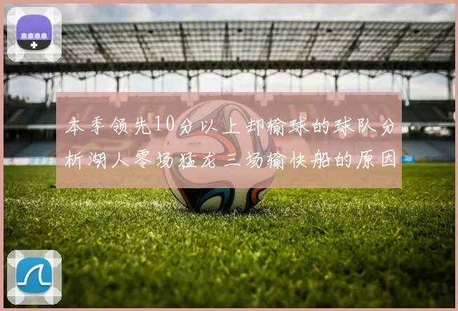 本季领先10分以上却输球的球队分析湖人零场猛龙三场输快船的原因