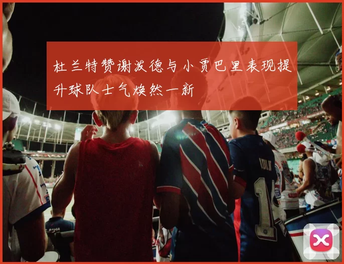 杜兰特赞谢泼德与小贾巴里表现提升球队士气焕然一新