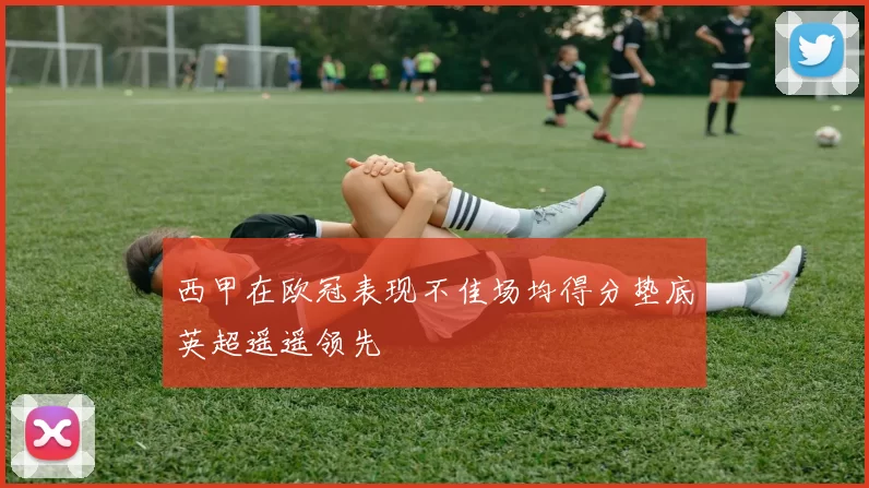 西甲在欧冠表现不佳场均得分垫底英超遥遥领先