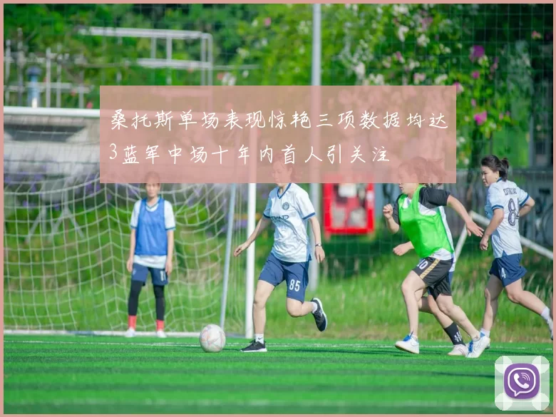 桑托斯单场表现惊艳三项数据均达3蓝军中场十年内首人引关注